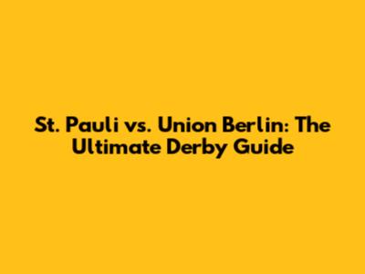 St. Pauli vs. Union Berlin: The Ultimate Derby Guide