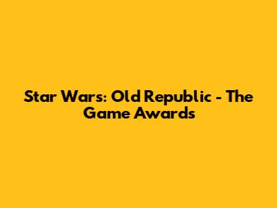 Star Wars: Old Republic - The Game Awards