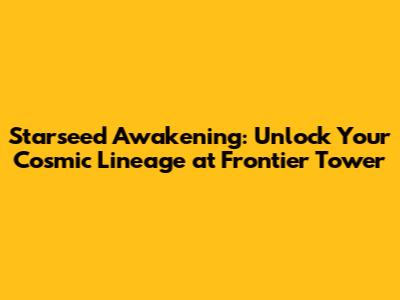 Starseed Awakening: Unlock Your Cosmic Lineage at Frontier Tower