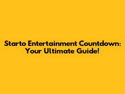 Starto Entertainment Countdown: Your Ultimate Guide!