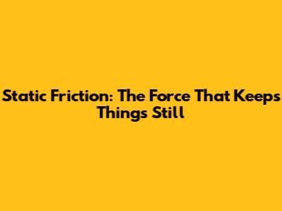 Static Friction: The Force That Keeps Things Still