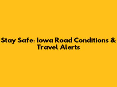 Stay Safe: Iowa Road Conditions & Travel Alerts