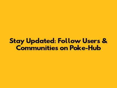 Stay Updated: Follow Users & Communities on Poke-Hub