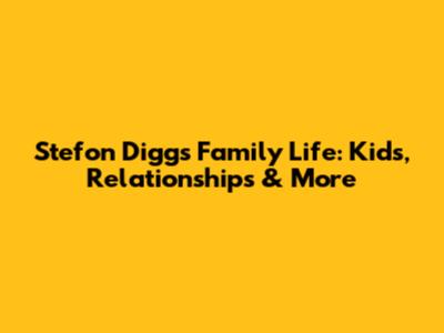 Stefon Diggs' Family Life: Kids, Relationships & More