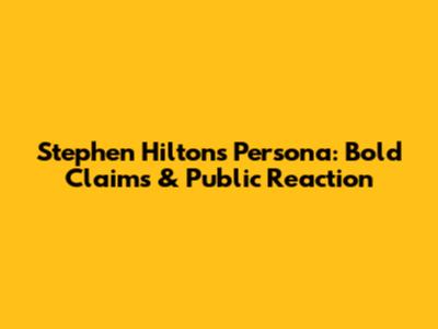 Stephen Hilton's Persona: Bold Claims & Public Reaction