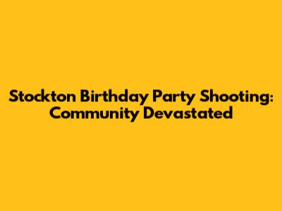 Stockton Birthday Party Shooting: Community Devastated