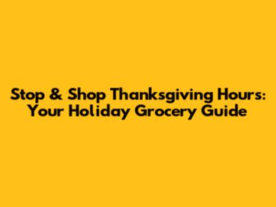 Stop & Shop Thanksgiving Hours: Your Holiday Grocery Guide