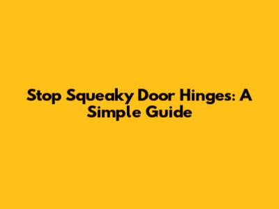 Stop Squeaky Door Hinges: A Simple Guide