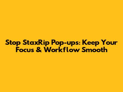 Stop StaxRip Pop-ups: Keep Your Focus & Workflow Smooth