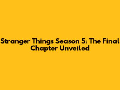 Stranger Things Season 5: The Final Chapter Unveiled