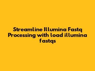 Streamline Illumina Fastq Processing with `load_illumina_fastqs`