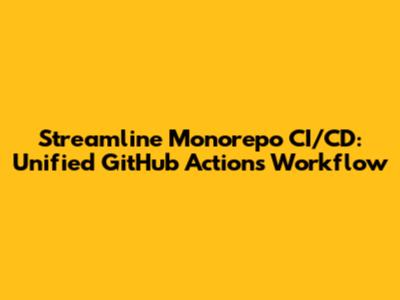 Streamline Monorepo CI/CD: Unified GitHub Actions Workflow