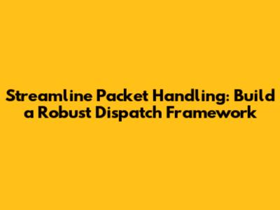 Streamline Packet Handling: Build a Robust Dispatch Framework