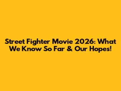 Street Fighter Movie 2026: What We Know So Far & Our Hopes!
