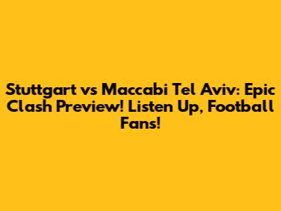 Stuttgart vs Maccabi Tel Aviv: Epic Clash Preview! Listen Up, Football Fans!