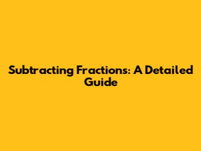 Subtracting Fractions: A Detailed Guide