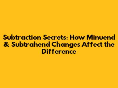 Subtraction Secrets: How Minuend & Subtrahend Changes Affect the Difference
