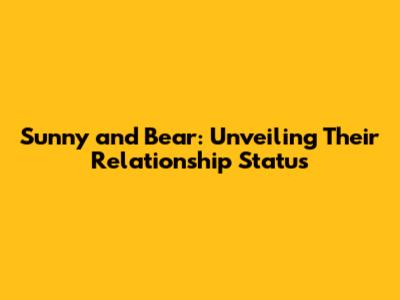 Sunny and Bear: Unveiling Their Relationship Status