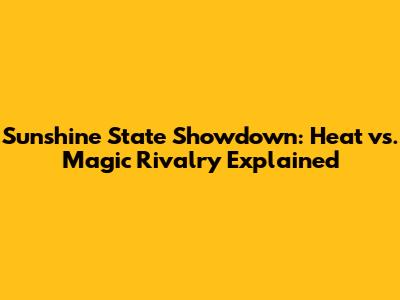 Sunshine State Showdown: Heat vs. Magic Rivalry Explained