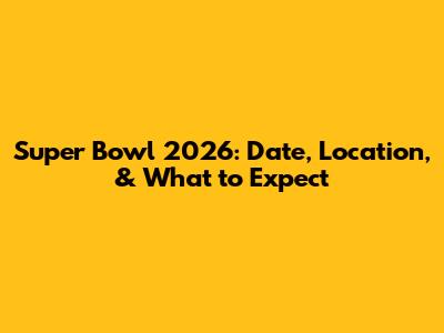 Super Bowl 2026: Date, Location, & What to Expect