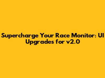 Supercharge Your Race Monitor: UI Upgrades for v2.0