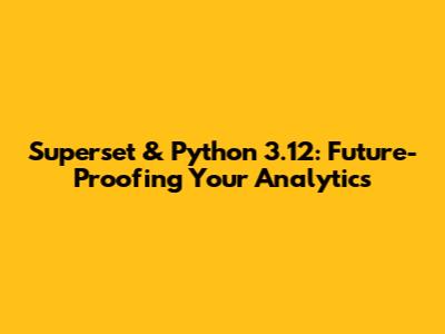 Superset & Python 3.12: Future-Proofing Your Analytics