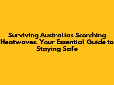 Surviving Australia's Scorching Heatwaves: Your Essential Guide to Staying Safe