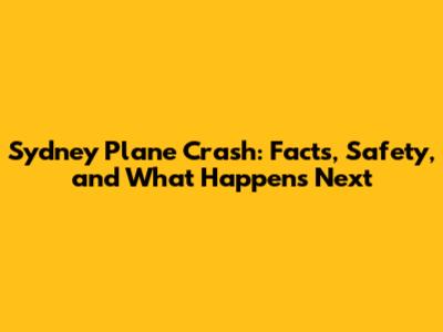Sydney Plane Crash: Facts, Safety, and What Happens Next