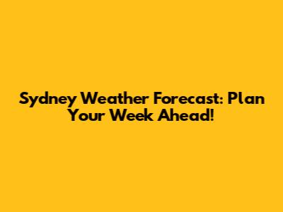 Sydney Weather Forecast: Plan Your Week Ahead!