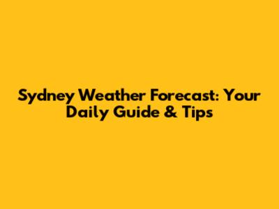 Sydney Weather Forecast: Your Daily Guide & Tips