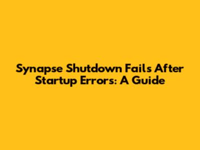 Synapse Shutdown Fails After Startup Errors: A Guide