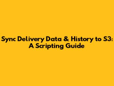 Sync Delivery Data & History to S3: A Scripting Guide