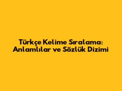 Türkçe Kelime Sıralama: Anlamlılar ve Sözlük Dizimi