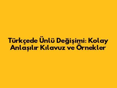 Türkçede Ünlü Değişimi: Kolay Anlaşılır Kılavuz ve Örnekler