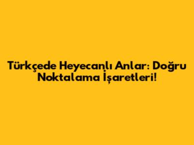 Türkçede Heyecanlı Anlar: Doğru Noktalama İşaretleri!