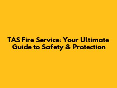 TAS Fire Service: Your Ultimate Guide to Safety & Protection