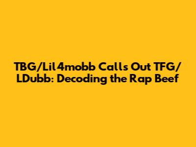 TBG/Lil4mobb Calls Out TFG/LDubb: Decoding the Rap Beef
