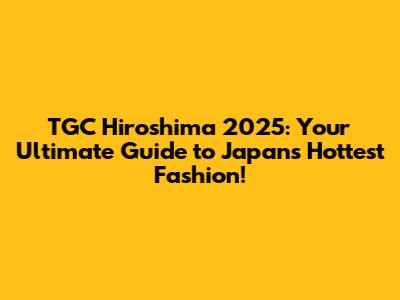 TGC Hiroshima 2025: Your Ultimate Guide to Japan's Hottest Fashion!