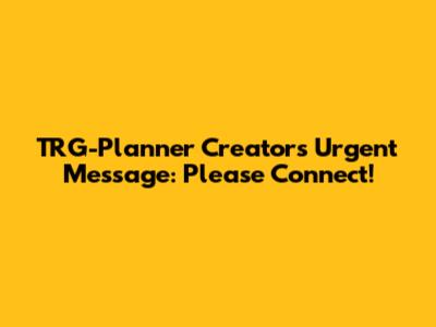 TRG-Planner Creator's Urgent Message: Please Connect!