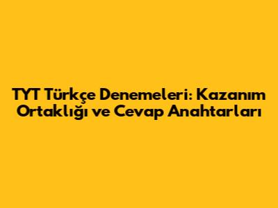 TYT Türkçe Denemeleri: Kazanım Ortaklığı ve Cevap Anahtarları