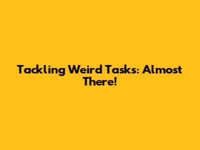 Tackling Weird Tasks: Almost There!