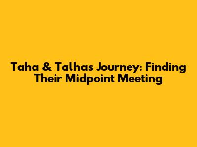 Taha & Talha's Journey: Finding Their Midpoint Meeting