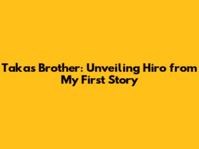 Taka's Brother: Unveiling Hiro from My First Story