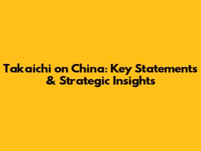 Takaichi on China: Key Statements & Strategic Insights