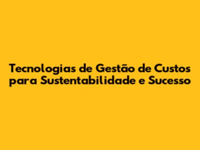 Tecnologias de Gestão de Custos para Sustentabilidade e Sucesso