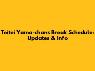 Teitei Yama-chan's Break Schedule: Updates & Info