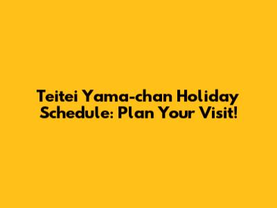 Teitei Yama-chan Holiday Schedule: Plan Your Visit!