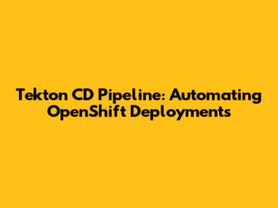 Tekton CD Pipeline: Automating OpenShift Deployments