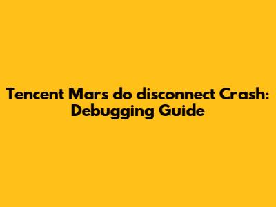 Tencent Mars `do_disconnect` Crash: Debugging Guide
