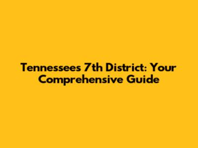 Tennessee's 7th District: Your Comprehensive Guide